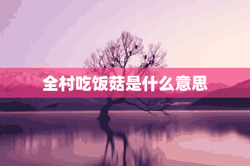 全村吃饭菇是什么意思